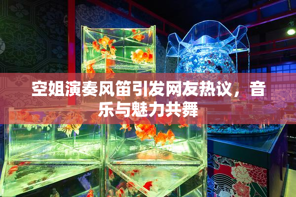 空姐演奏风笛引发网友热议，音乐与魅力共舞