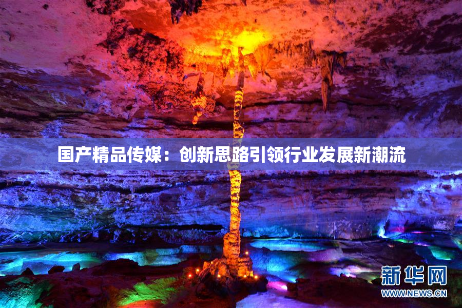 国产精品传媒：创新思路引领行业发展新潮流