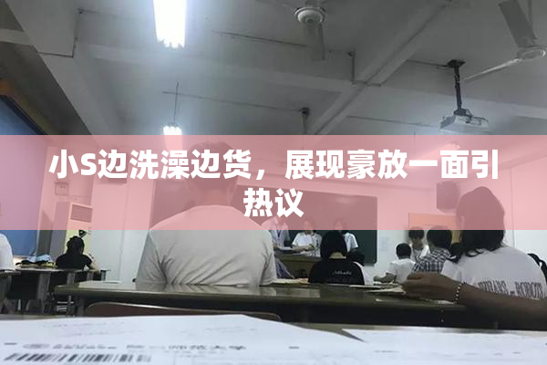 小S边洗澡边货，展现豪放一面引热议