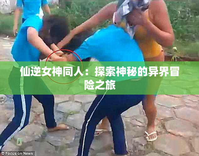 仙逆女神同人：探索神秘的异界冒险之旅