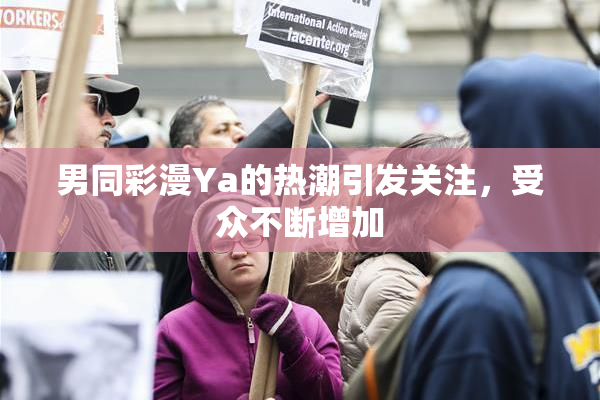 男同彩漫Ya的热潮引发关注，受众不断增加