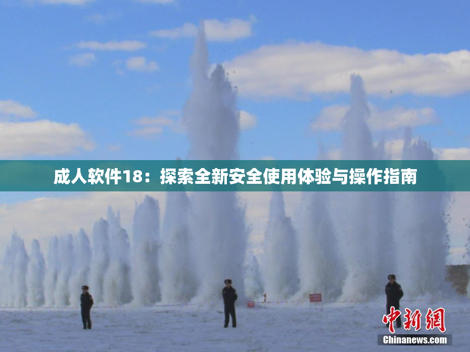 成人软件18：探索全新安全使用体验与操作指南