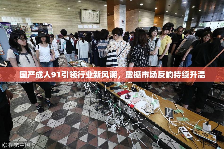 国产成人91引领行业新风潮，震撼市场反响持续升温