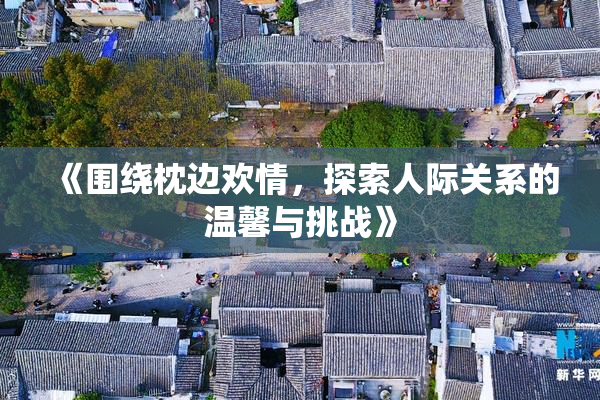 《围绕枕边欢情，探索人际关系的温馨与挑战》