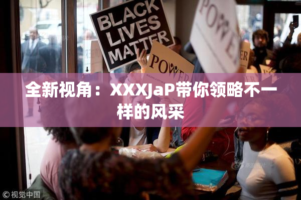 全新视角：XXXJaP带你领略不一样的风采