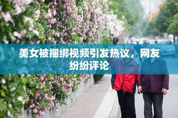 美女被捆绑视频引发热议，网友纷纷评论