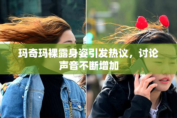 玛奇玛裸露身姿引发热议，讨论声音不断增加