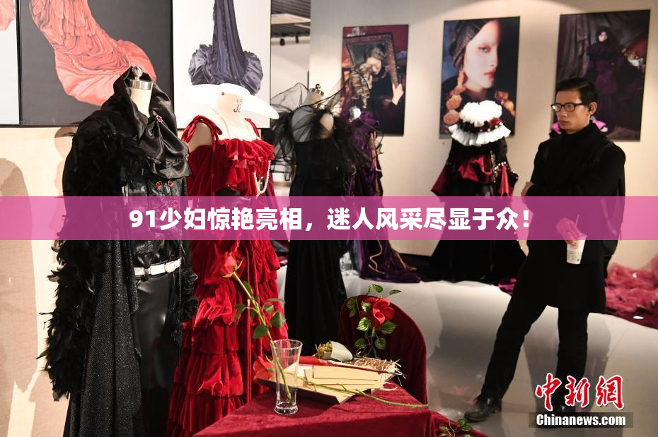 91少妇惊艳亮相，迷人风采尽显于众！