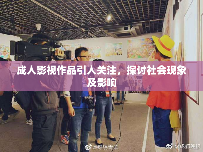 成人影视作品引人关注，探讨社会现象及影响