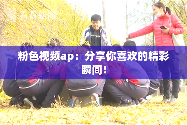 粉色视频ap：分享你喜欢的精彩瞬间！