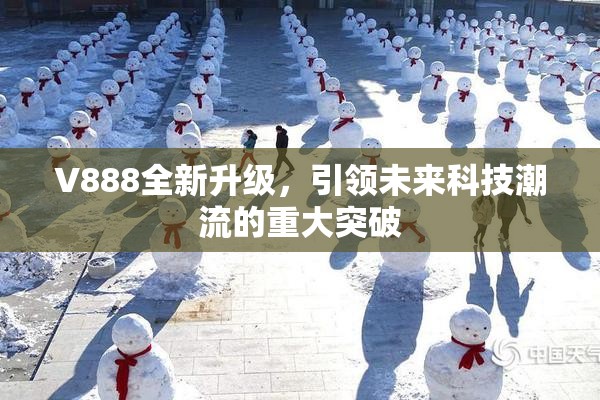 V888全新升级，引领未来科技潮流的重大突破
