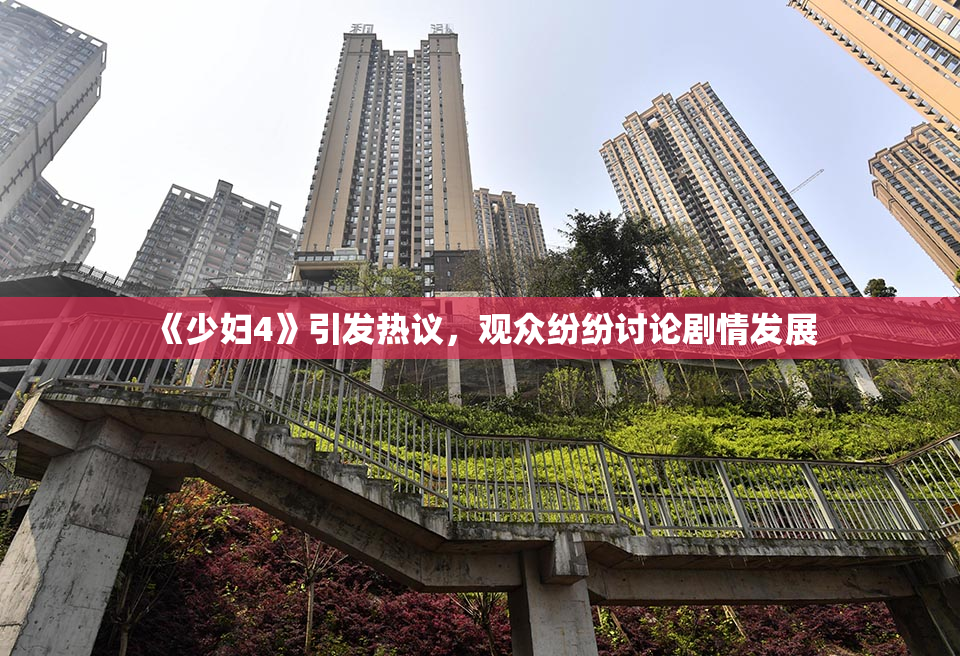 《少妇4》引发热议，观众纷纷讨论剧情发展