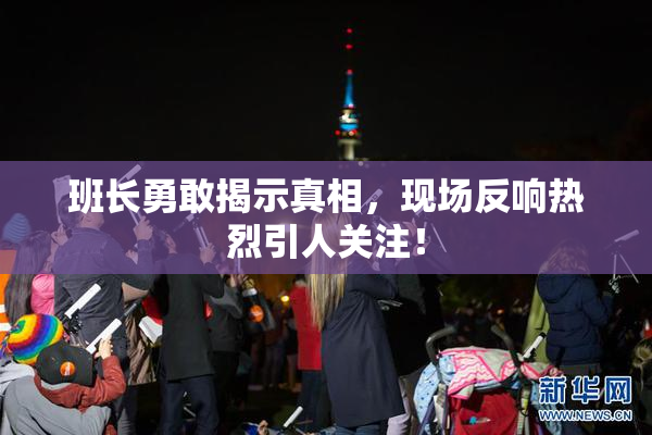 班长勇敢揭示真相，现场反响热烈引人关注！