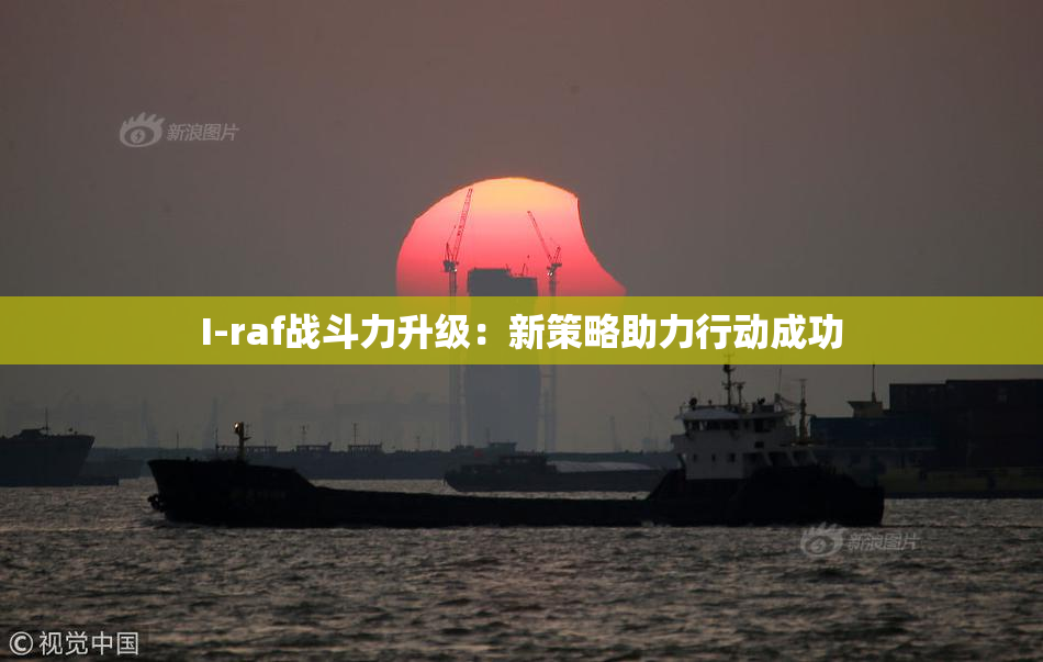 I-raf战斗力升级：新策略助力行动成功