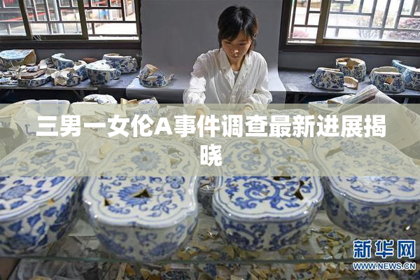 三男一女伦A事件调查最新进展揭晓