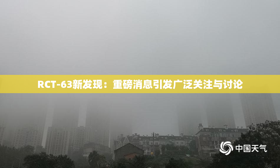RCT-63新发现：重磅消息引发广泛关注与讨论