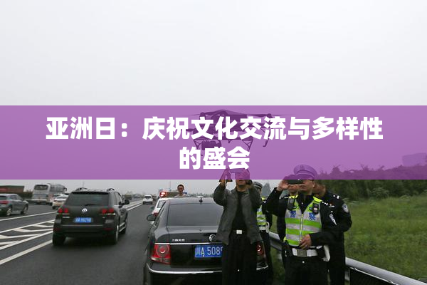 亚洲日：庆祝文化交流与多样性的盛会