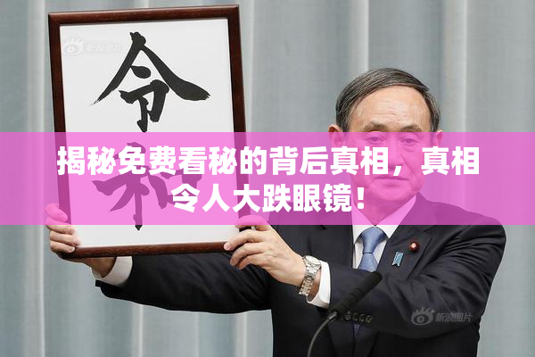 揭秘免费看秘的背后真相，真相令人大跌眼镜！