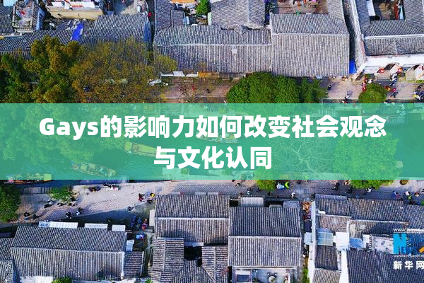 Gays的影响力如何改变社会观念与文化认同