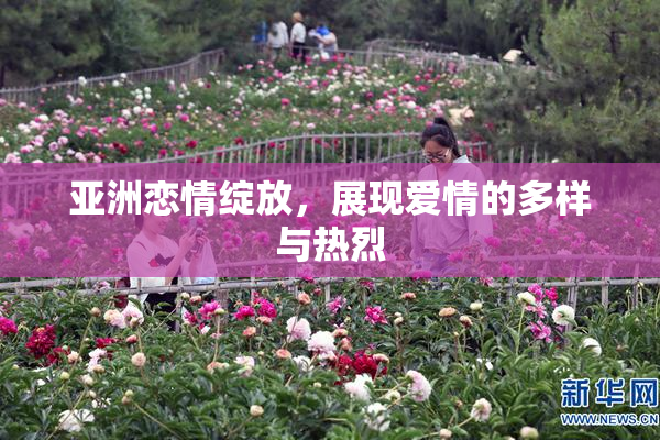 亚洲恋情绽放，展现爱情的多样与热烈