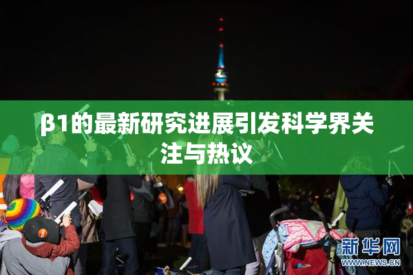 β1的最新研究进展引发科学界关注与热议