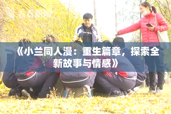 《小兰同人漫：重生篇章，探索全新故事与情感》