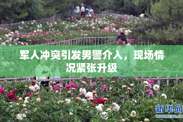 军人冲突引发男警介入，现场情况紧张升级