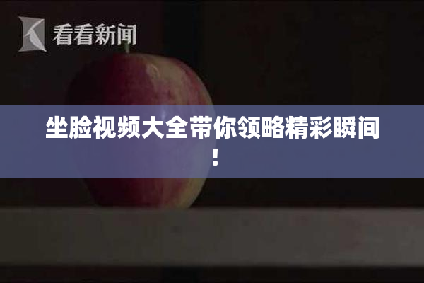 坐脸视频大全带你领略精彩瞬间！