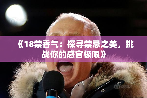 《18禁香气：探寻禁忌之美，挑战你的感官极限》