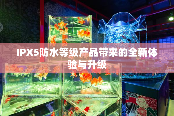 IPX5防水等级产品带来的全新体验与升级