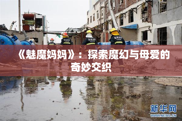 《魅魔妈妈》：探索魔幻与母爱的奇妙交织