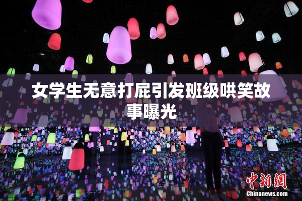 女学生无意打屁引发班级哄笑故事曝光