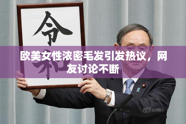 欧美女性浓密毛发引发热议，网友讨论不断