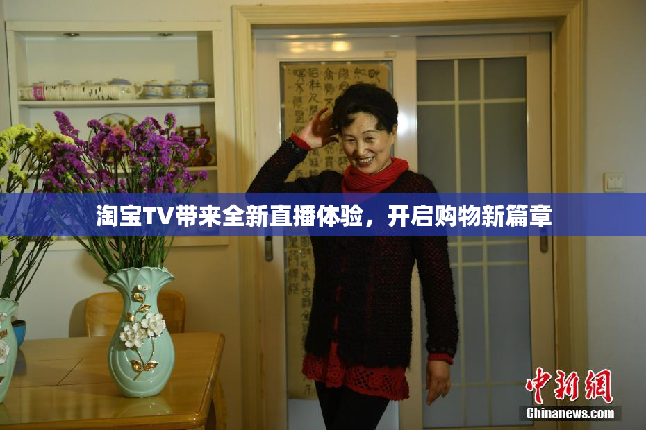 淘宝TV带来全新直播体验，开启购物新篇章