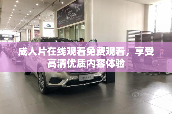 成人片在线观看免费观看，享受高清优质内容体验