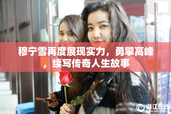 穆宁雪再度展现实力，勇攀高峰，续写传奇人生故事