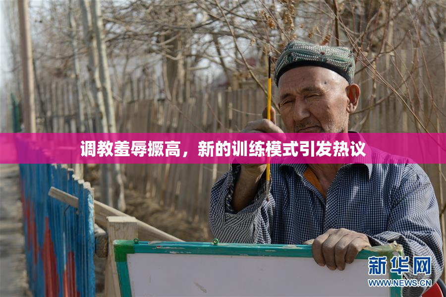 调教羞辱撅高，新的训练模式引发热议