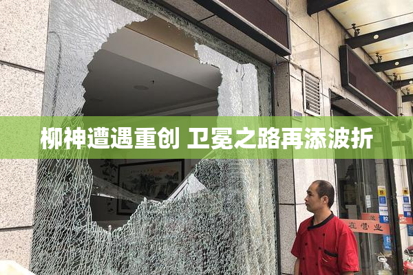 柳神遭遇重创 卫冕之路再添波折