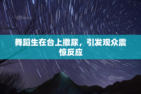 舞蹈生在台上撒尿，引发观众震惊反应
