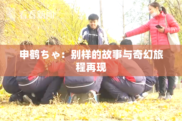 申鹤ちゃ：别样的故事与奇幻旅程再现