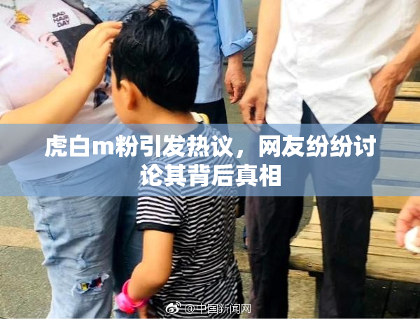 虎白m粉引发热议，网友纷纷讨论其背后真相