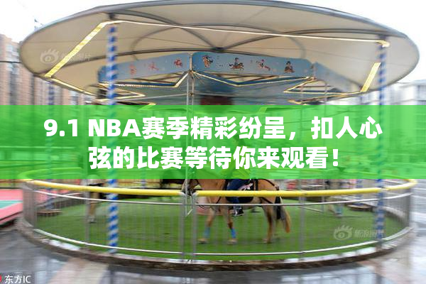 9.1 NBA赛季精彩纷呈，扣人心弦的比赛等待你来观看！