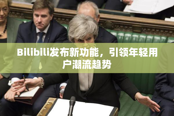 Bilibili发布新功能，引领年轻用户潮流趋势
