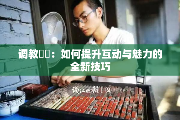 调教妺妺：如何提升互动与魅力的全新技巧