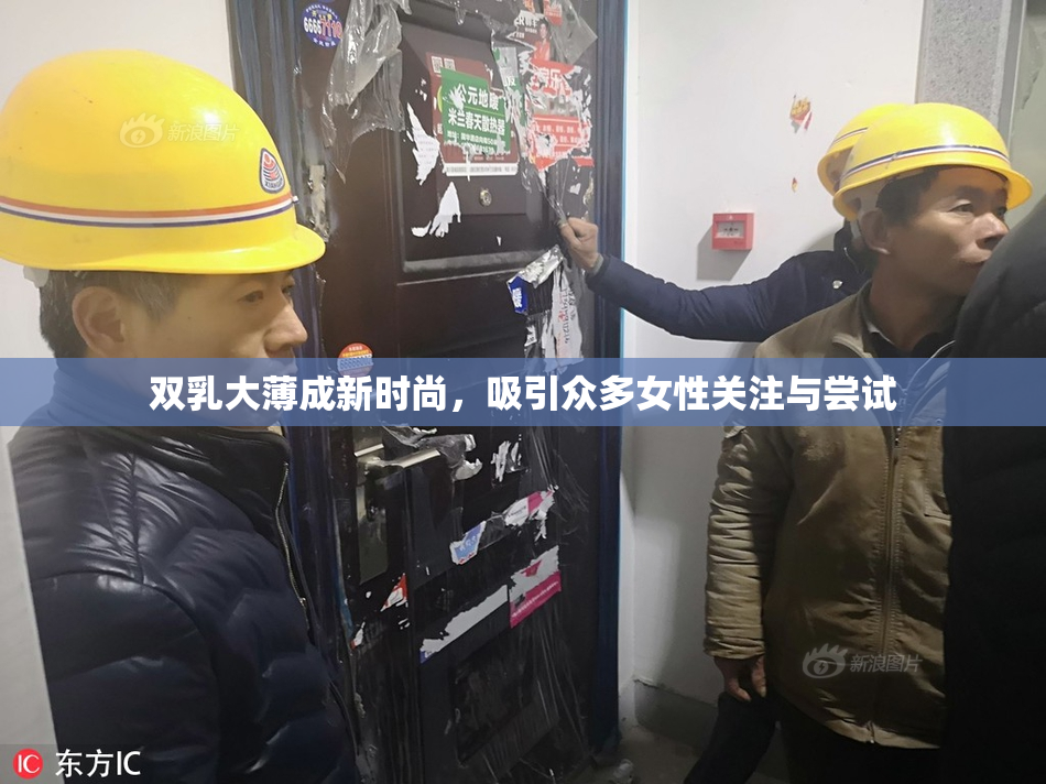 双乳大薄成新时尚，吸引众多女性关注与尝试