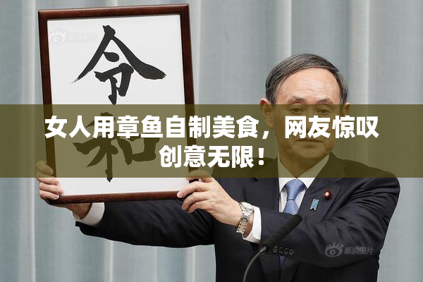 女人用章鱼自制美食，网友惊叹创意无限！