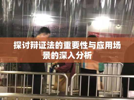 探讨辩证法的重要性与应用场景的深入分析