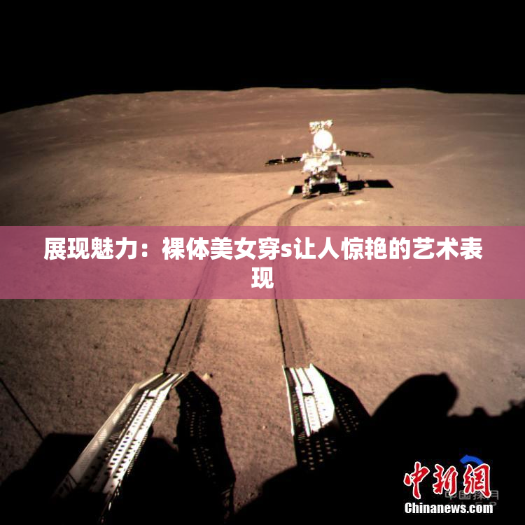 展现魅力：裸体美女穿s让人惊艳的艺术表现