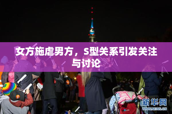 女方施虐男方，S型关系引发关注与讨论