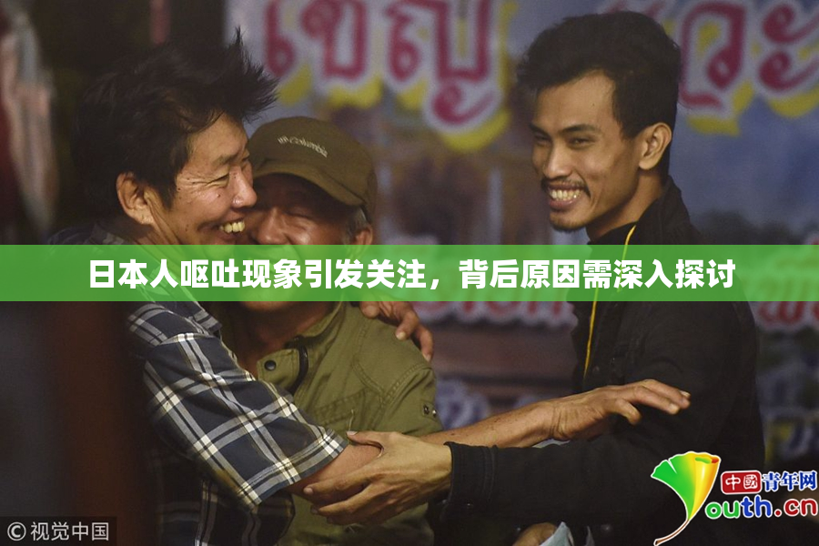 日本人呕吐现象引发关注，背后原因需深入探讨